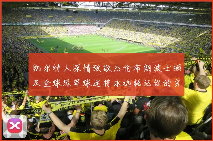 凯尔特人深情致敬杰伦布朗波士顿及全球绿军球迷将永远铭记你的贡献