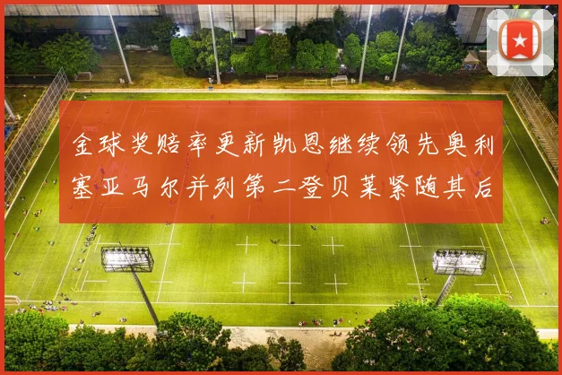 金球奖赔率更新凯恩继续领先奥利塞亚马尔并列第二登贝莱紧随其后