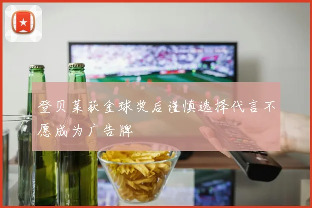 登贝莱获金球奖后谨慎选择代言不愿成为广告牌