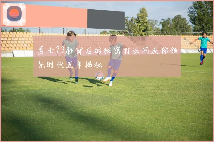 勇士73胜背后的秘密打法网友称领先时代五年揭秘