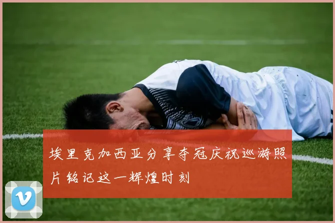 埃里克加西亚分享夺冠庆祝巡游照片铭记这一辉煌时刻
