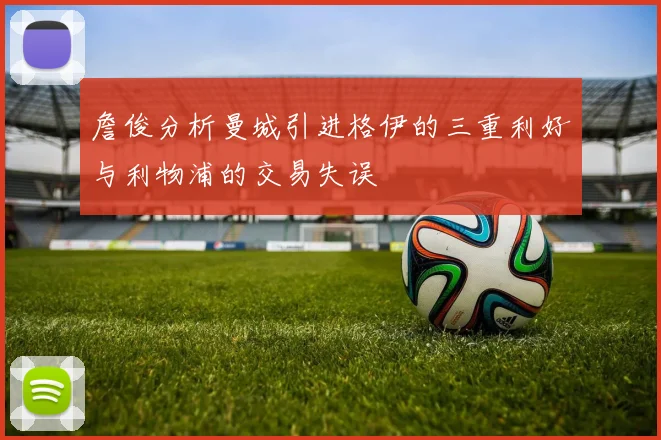 詹俊分析曼城引进格伊的三重利好与利物浦的交易失误