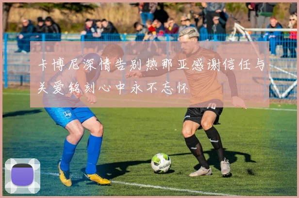 卡博尼深情告别热那亚感谢信任与关爱铭刻心中永不忘怀