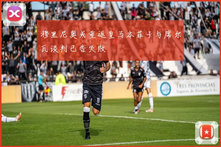 穆里尼奥或重返皇马本菲卡与席尔瓦谈判已告失败