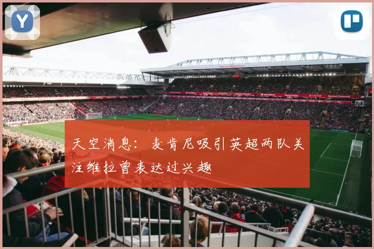 天空消息：麦肯尼吸引英超两队关注维拉曾表达过兴趣