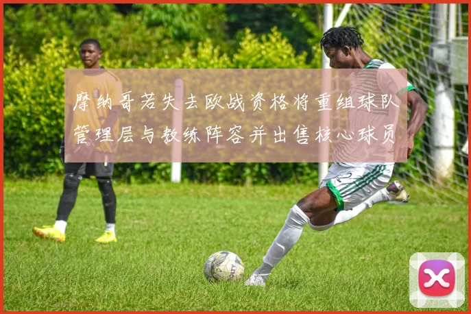 摩纳哥若失去欧战资格将重组球队管理层与教练阵容并出售核心球员