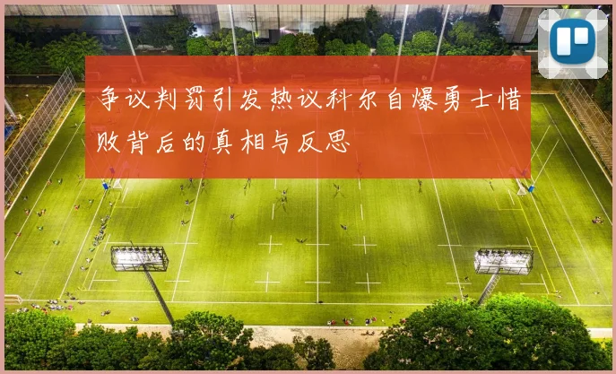 争议判罚引发热议科尔自爆勇士惜败背后的真相与反思