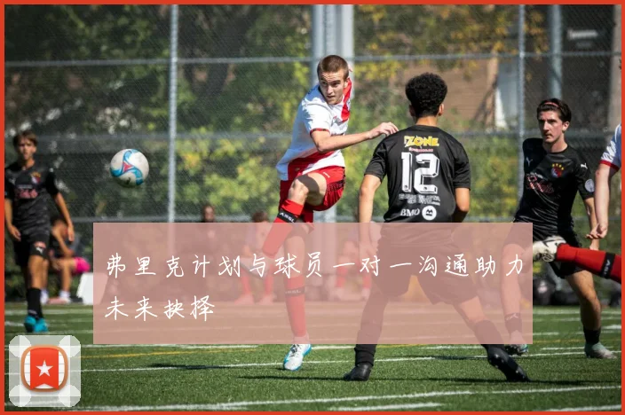 弗里克计划与球员一对一沟通助力未来抉择