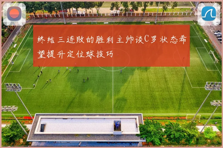 终结三连败的胜利主帅谈C罗状态希望提升定位球技巧